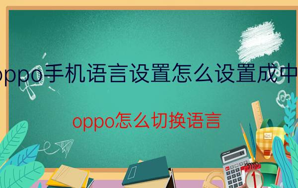 oppo手机语言设置怎么设置成中文 oppo怎么切换语言？